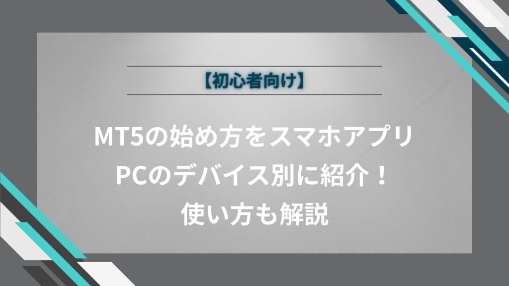 【初心者向け】MT5の始め方をスマホアプリ・PCのデバイス別に紹介！使い方も解説