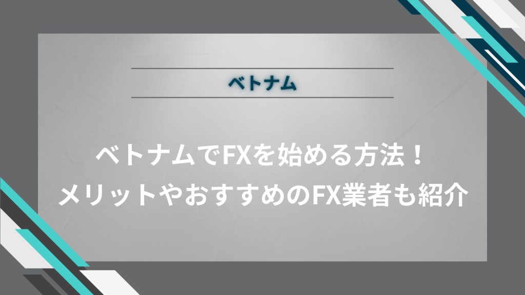ベトナムでFXを始める方法！メリットやおすすめのFX業者も紹介