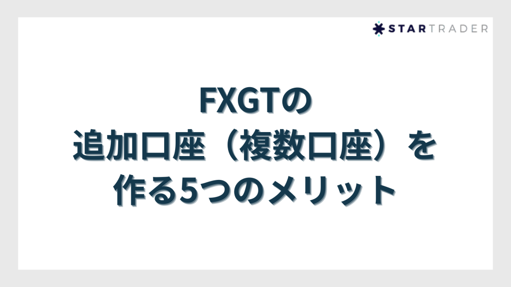 FXGTの追加口座（複数口座）を作る5つのメリット