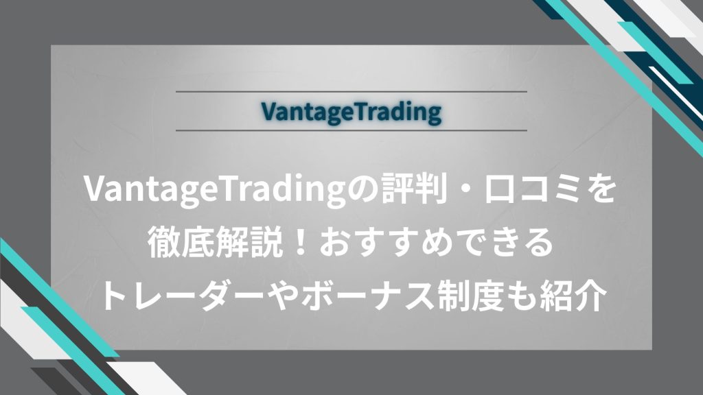 VantageTradingの評判・口コミを徹底解説！おすすめできるトレーダーやボーナス制度も紹介