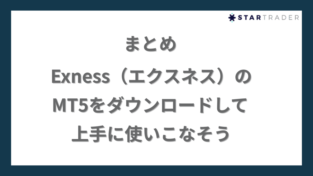 まとめ｜Exness（エクスネス）のMT5をダウンロードして上手に使いこなそう