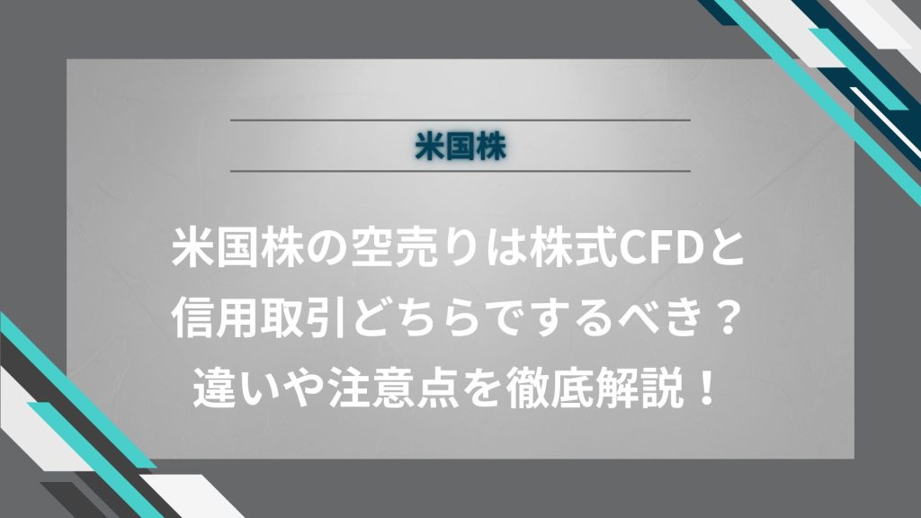 米国株の空売りは株式CFDと信用取引どちらでするべき？違いや注意点を徹底解説！