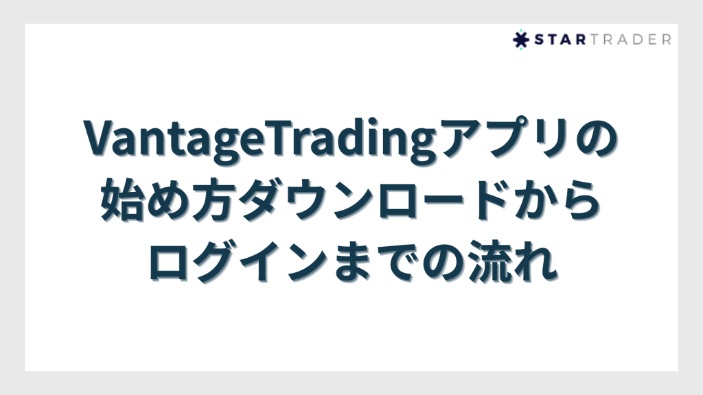 VantageTradingアプリの始め方｜ダウンロードからログインまでの流れ