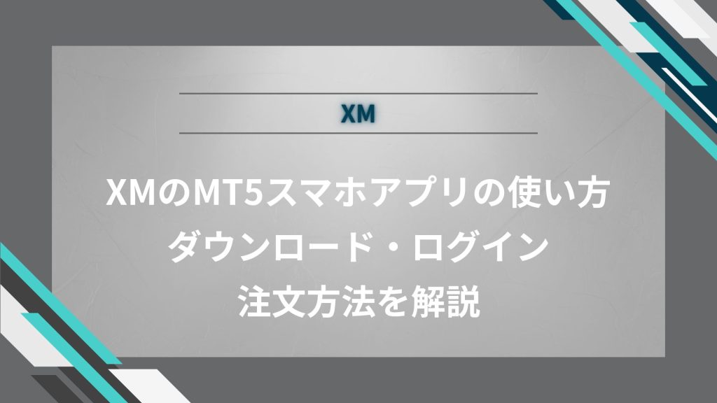 XMのMT5スマホアプリの使い方｜ダウンロード・ログイン・注文方法を解説