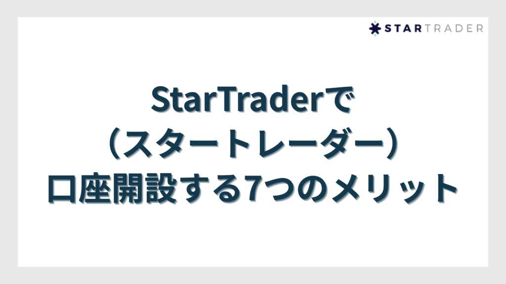StarTrader（スタートレーダー）で口座開設する7つのメリット