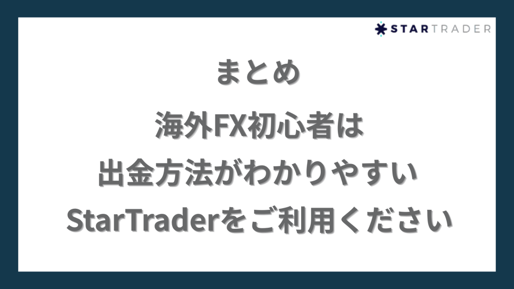 まとめ｜海外FX初心者は出金方法がわかりやすいStarTrader（スタートレーダー）をご利用ください