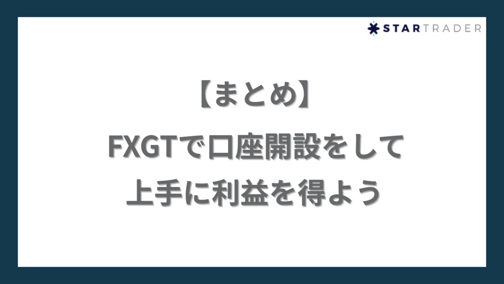 【まとめ】FXGTで口座開設をして上手に利益を得よう