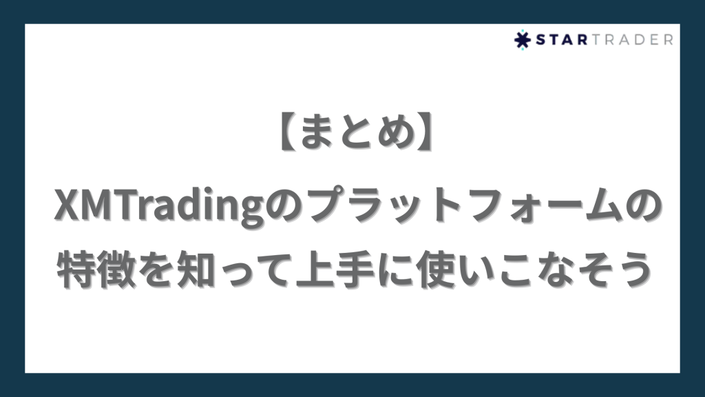 【まとめ】XMTradingのプラットフォームの特徴を知って上手に使いこなそう