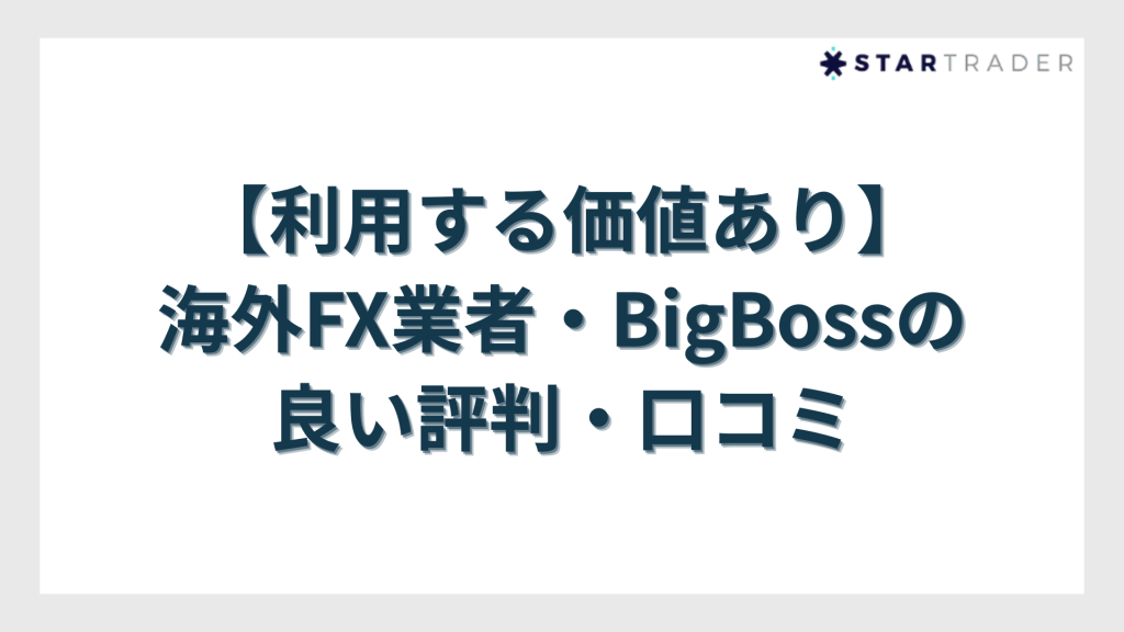 【利用する価値あり】海外FX業者・BigBoss（ビッグボス）の良い評判・口コミ