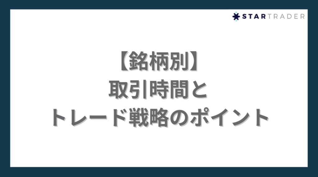 【銘柄別】取引時間とトレード戦略のポイント