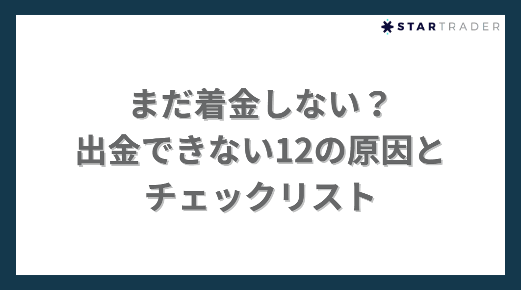 まだ着金しない？
出金できない12の原因と
チェックリスト
