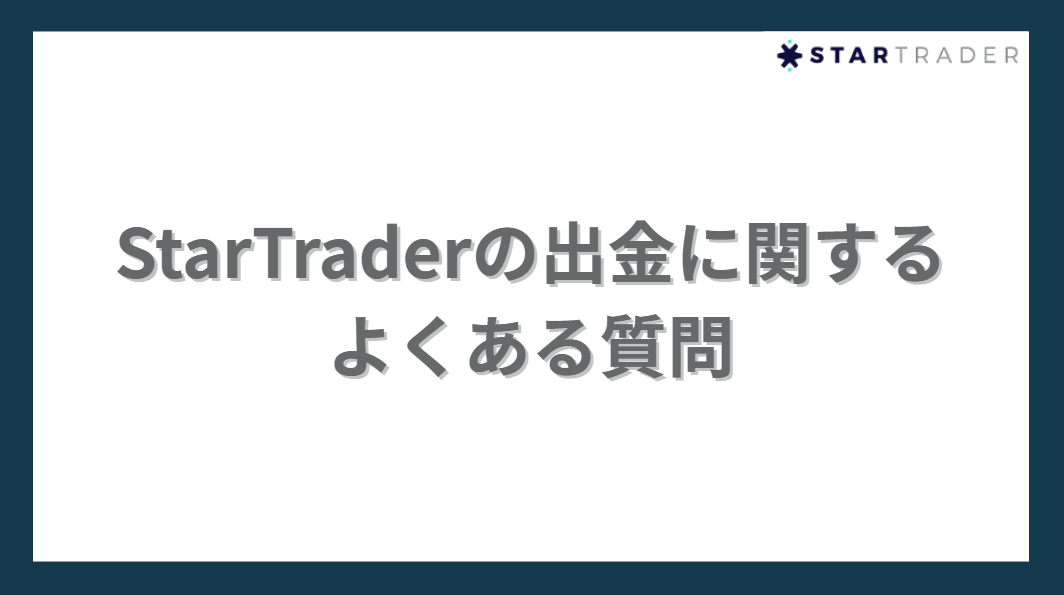 StarTraderの出金に関する
よくある質問