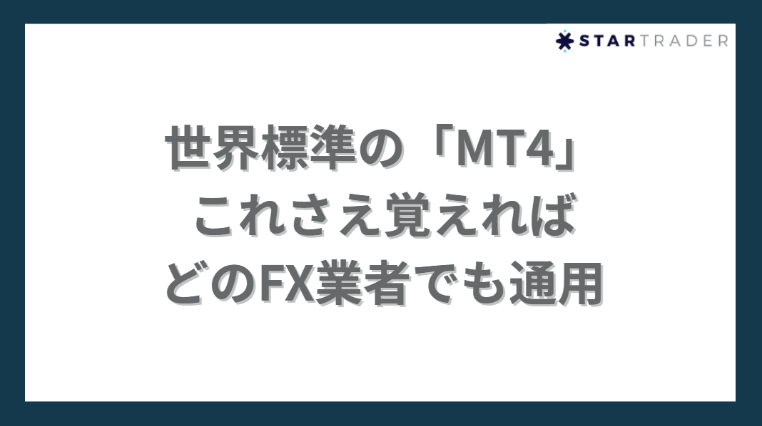 世界標準の「MT4」
これさえ覚えれば
どのFX業者でも通用