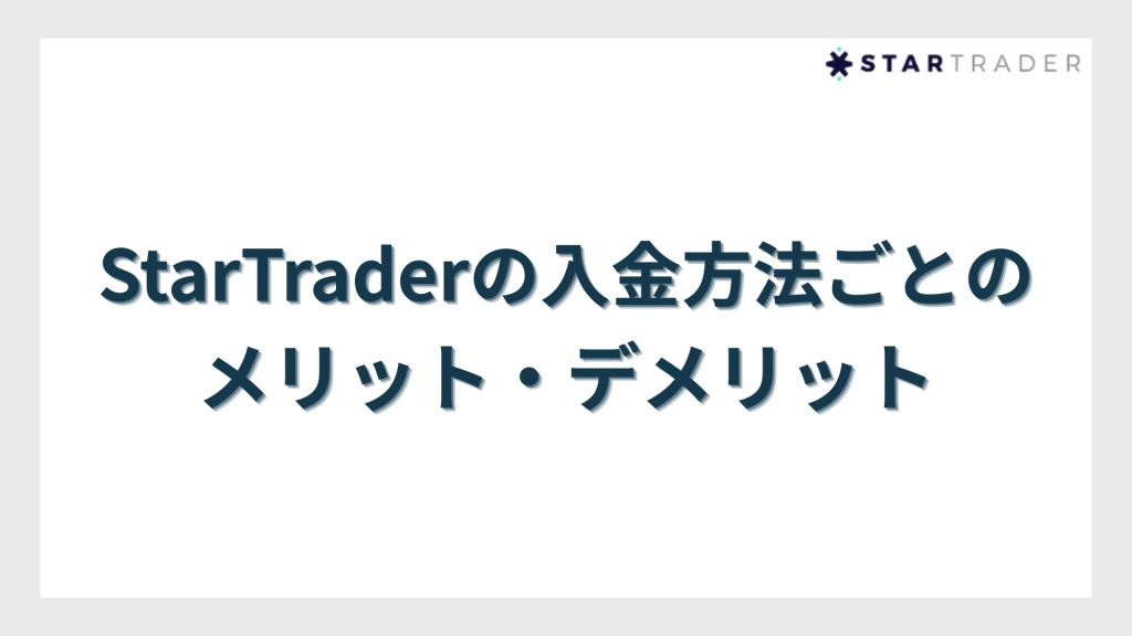 StarTrader(スタートレーダー)の入金方法ごとのメリット・デメリット【用途別おすすめ】