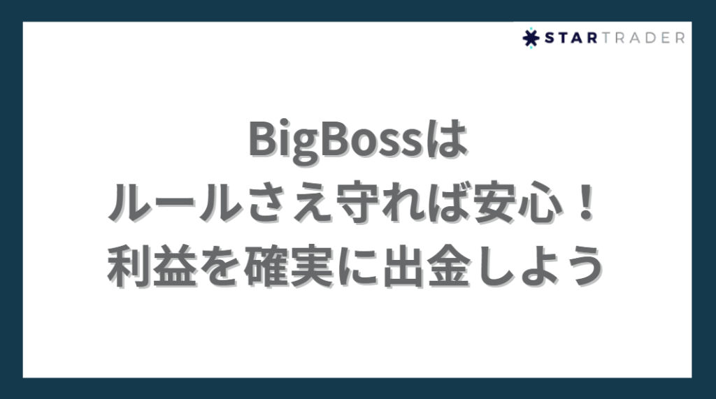 BigBossは
ルールさえ守れば安心！
利益を確実に出金しよう