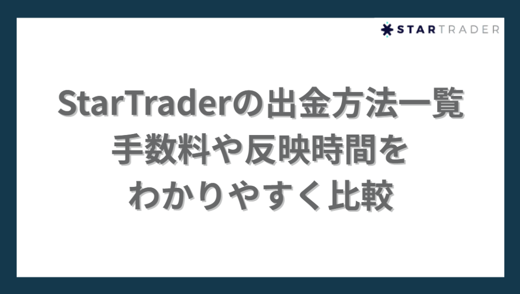 StarTraderの出金方法一覧
手数料や反映時間を
わかりやすく比較