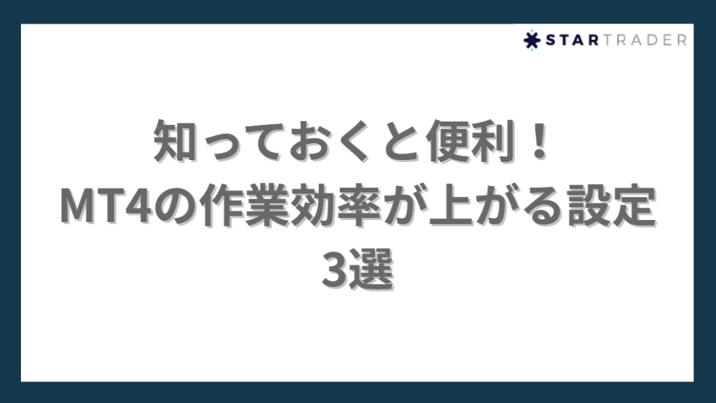 知っておくと便利！
MT4の作業効率が上がる設定
3選