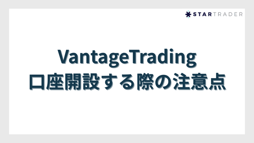 VantageTrading(ヴァンテージトレーディング)で口座開設する際の注意点