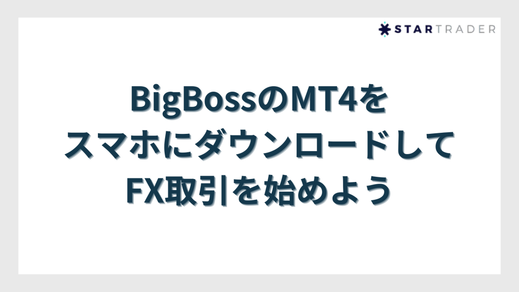 【まとめ】BigBossのMT4をスマホにダウンロードしてFX取引を始めよう
