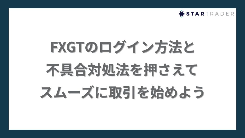 【まとめ】FXGTのログイン方法と不具合対処法を押さえて、スムーズに取引を始めよう