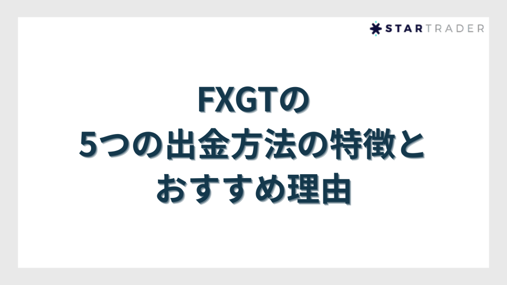 FXGTの5つの出金方法の特徴とおすすめ理由
